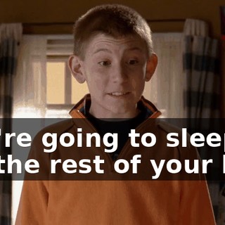 You're going to sleep for the rest of your life?