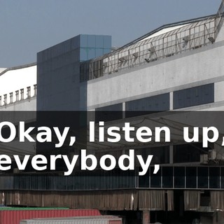 Okay, listen up, everybody,