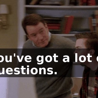 you've got a lot of questions.