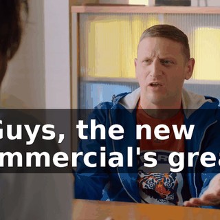- Guys, the new commercial's great,