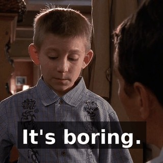 It's boring.