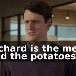 Richard is the meat and the potatoes