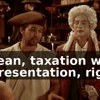 I mean, taxation with representation, right?