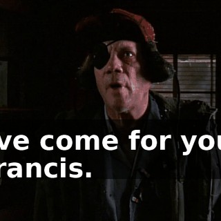 I've come for you, Francis.