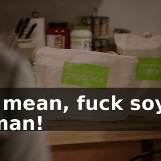 I mean, fuck soy, man!