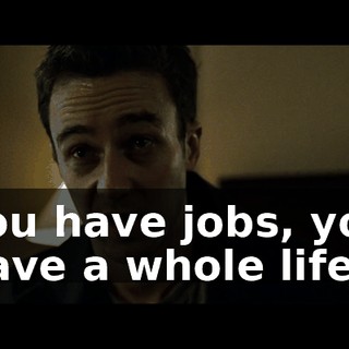 You have jobs, you have a whole life.