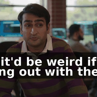 so it'd be weird if I hung out with them.