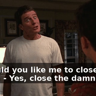 - Would you like me to close the door? - Yes, close the damn door.