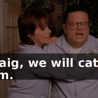 Craig, we will catch him.
