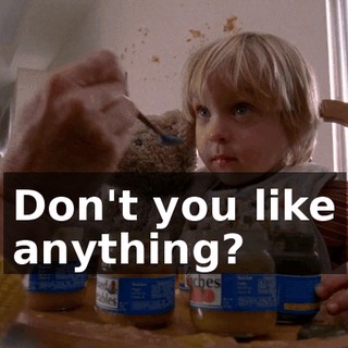 Don't you like anything?