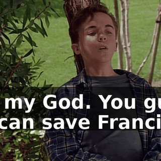 Oh, my God. You guys, we can save Francis.