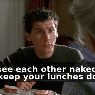 can see each other naked and still keep your lunches down,
