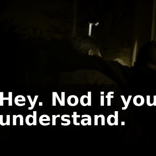 Hey. Nod if you understand.