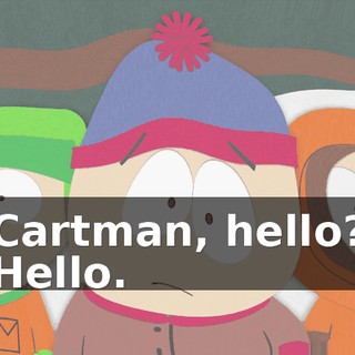 Cartman, hello? Hello.