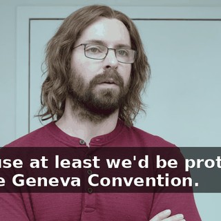 because at least we'd be protected by the Geneva Convention.
