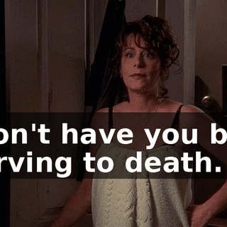 I won't have you boys starving to death.