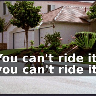 ♪ You can't ride it, you can't ride it ♪