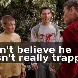 I can't believe he wasn't really trapped.