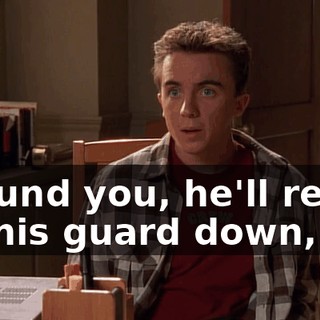 Around you, he'll relax, let his guard down,