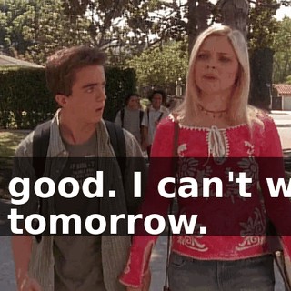 No good. I can't wait till tomorrow.