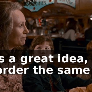 - That's a great idea, Mama. - And order the same stuff.