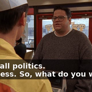 - It's all politics. - I guess. So, what do you want?