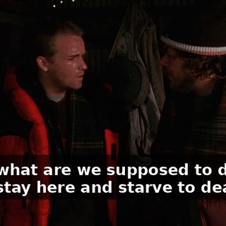 Well, what are we supposed to do? We can't stay here and starve to death!