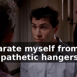 separate myself from you pathetic hangers-on,