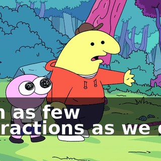 with as few distractions as we can.