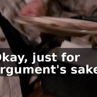 Okay, just for argument's sake,