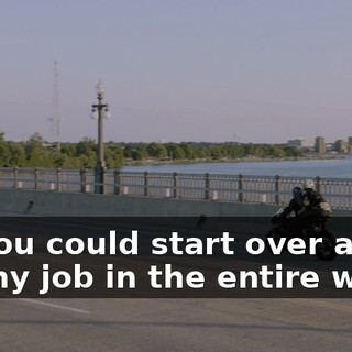 - If you could start over and do any job in the entire world,