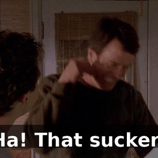 Ha! That sucker!