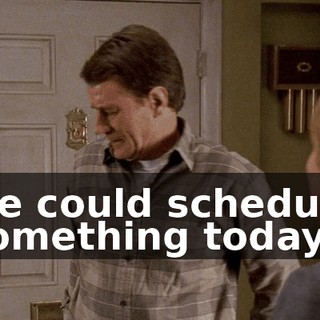 we could schedule something today.