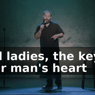 And ladies, the key to your man's heart
