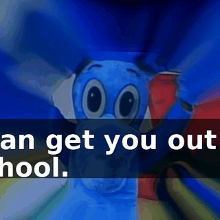 I can get you out of school.
