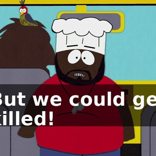 But we could get killed!