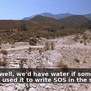 Yeah, well, we'd have water if some idiot hadn't used it to write SOS in the sand.