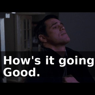 - How's it going? - Good.