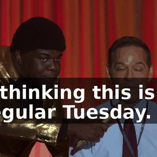 I'm thinking this is not a regular Tuesday.