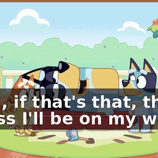 Well, if that's that, then I guess I'll be on my way.