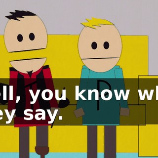 Well, you know what they say.