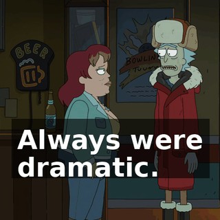 Always were dramatic.