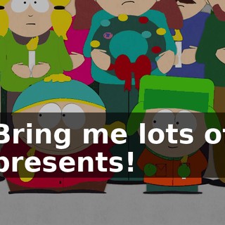 Bring me lots of presents!