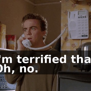 - I'm terrified that-- - Oh, no.
