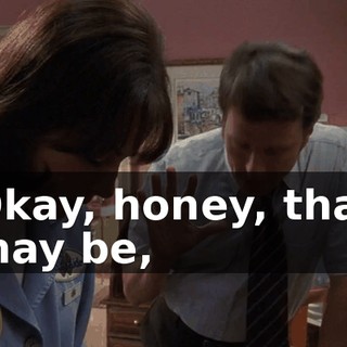 Okay, honey, that may be,