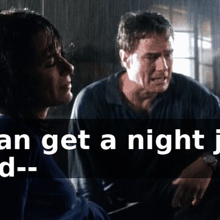 I can get a night job and--