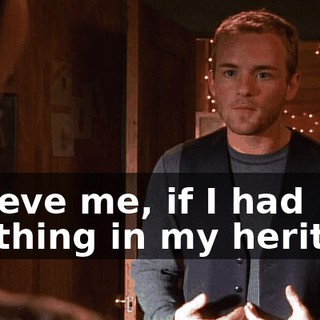 Believe me, if I had anything in my heritage