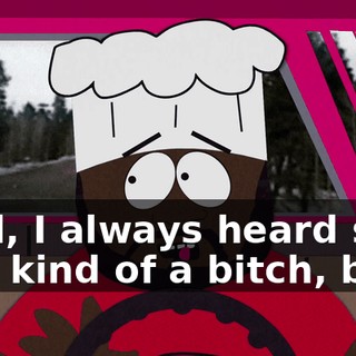 Well, I always heard she was kind of a bitch, but--