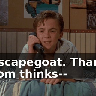 - A scapegoat. Thanks. - Mom thinks--