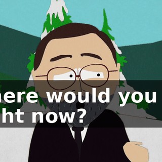 where would you be right now?